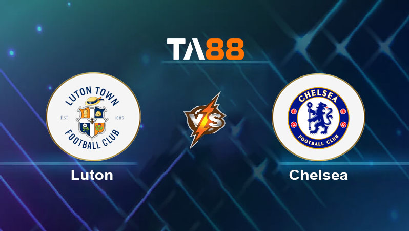 Soi kèo Luton Town vs Chelsea 